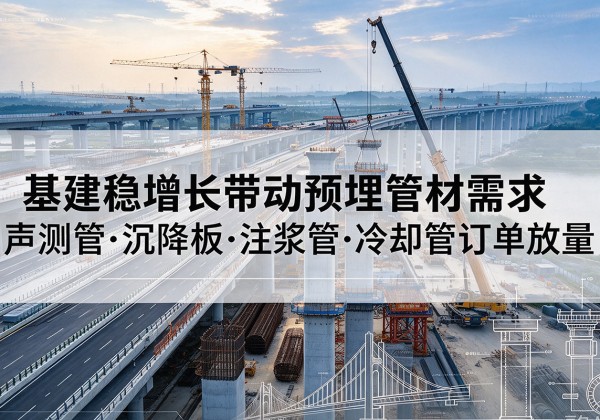 富川基建稳增长带动预埋监测管材需求，声测管、沉降板、注浆管订单持续放量