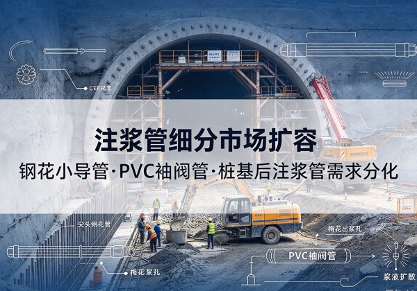 富川注浆管细分市场扩容，隧道钢花小导管、PVC 袖阀管、桩基后注浆管需求分化