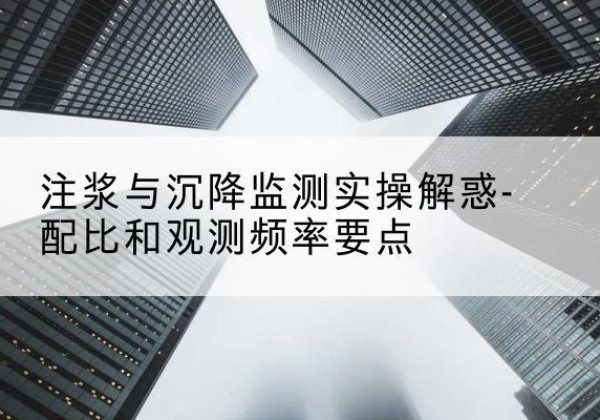 富川水泥浆配比不当会不会造成注浆管堵管？-注浆与沉降监测实操解惑-配比和观测频率要点
